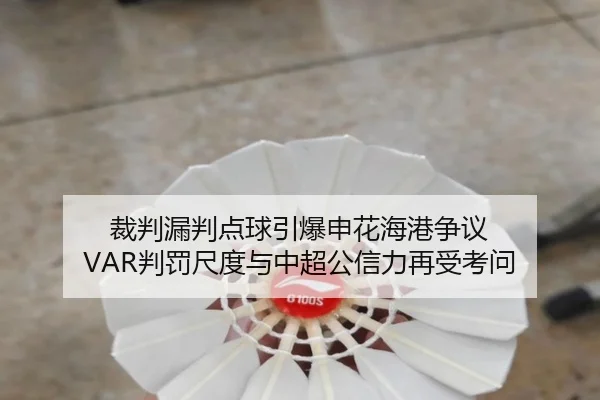 裁判漏判点球引爆申花海港争议 VAR判罚尺度与中超公信力再受考问