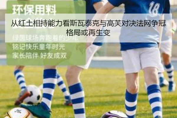 从红土相持能力看斯瓦泰克与高芙对决法网争冠格局或再生变